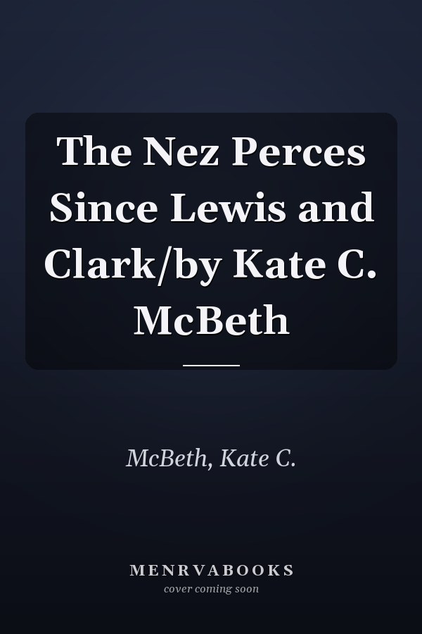 The Nez Perces Since Lewis and Clark/by Kate C. McBeth
