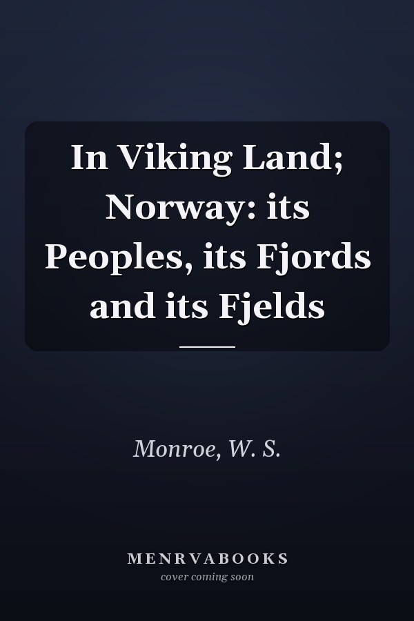 In Viking Land; Norway: its Peoples, its Fjords and its Fjelds