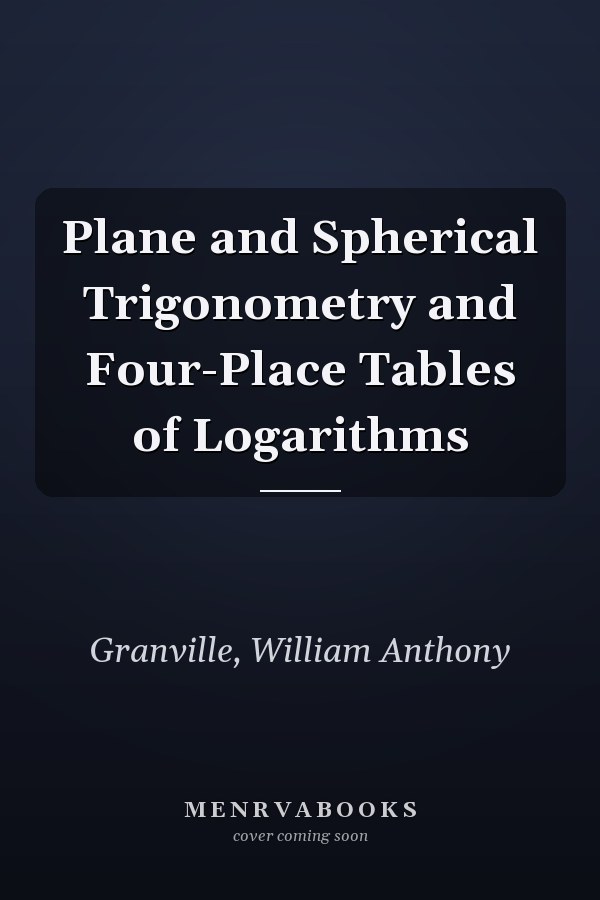 Plane and Spherical Trigonometry and Four-Place Tables of Logarithms