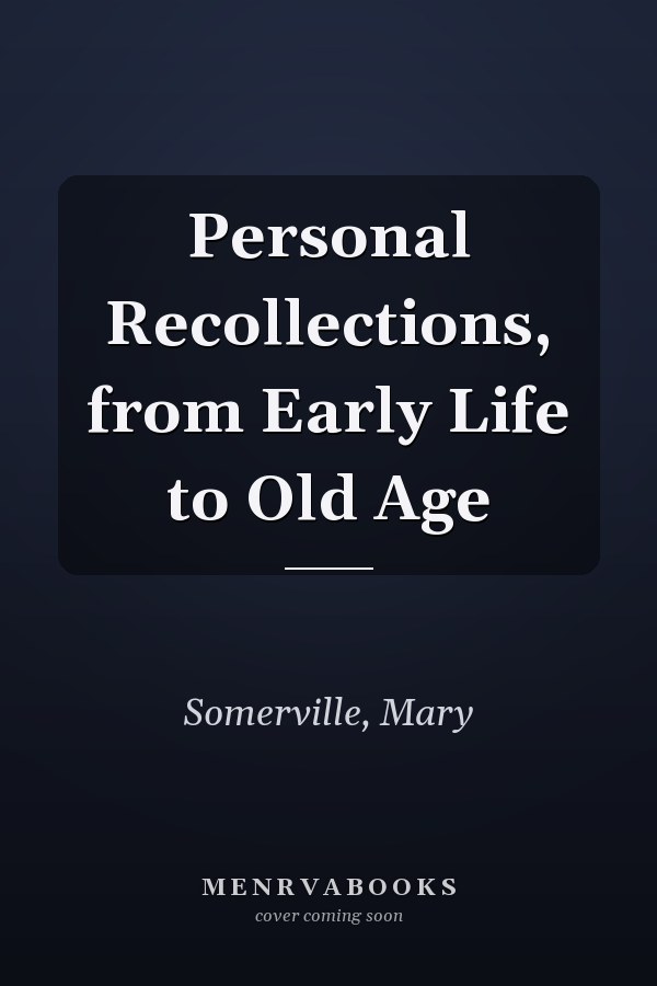 Personal Recollections, from Early Life to Old Age