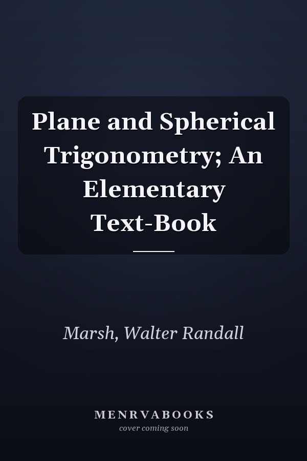 Plane and Spherical Trigonometry; An Elementary Text-Book