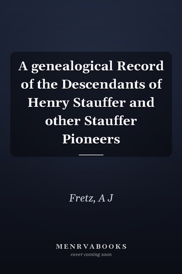 A genealogical Record of the Descendants of Henry Stauffer and other Stauffer Pioneers