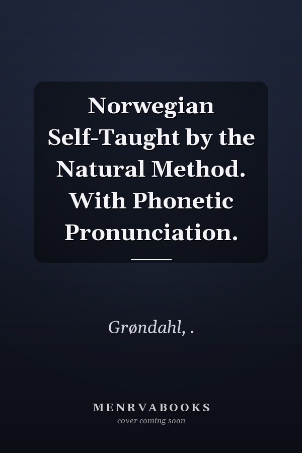 Norwegian Self-Taught by the Natural Method. With Phonetic Pronunciation.