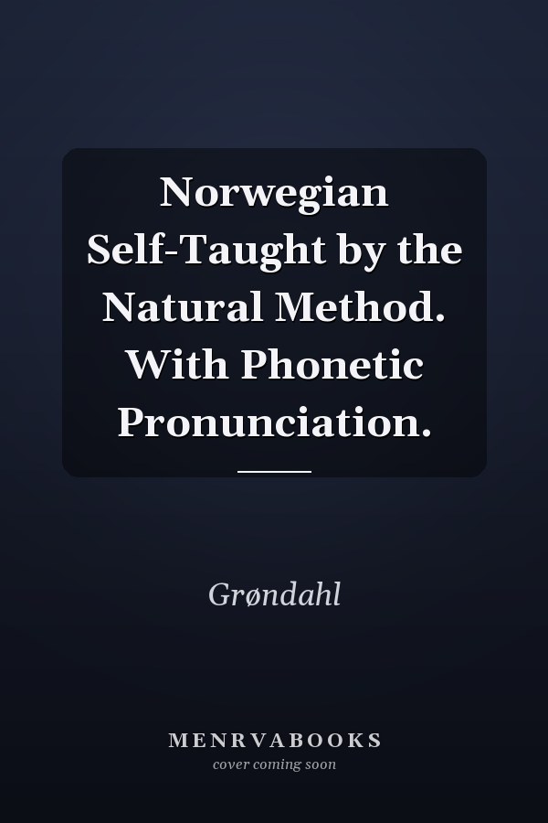 Norwegian Self-Taught by the Natural Method. With Phonetic Pronunciation.