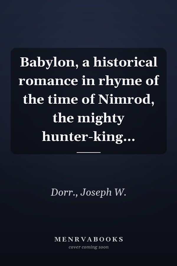 Babylon, a historical romance in rhyme of the time of Nimrod, the mighty hunter-king...