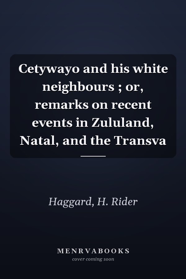 Cetywayo and his white neighbours ; or, remarks on recent events in Zululand, Natal, and the Transva