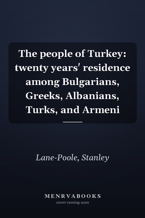 The people of Turkey: twenty years' residence among Bulgarians, Greeks, Albanians, Turks, and Armeni