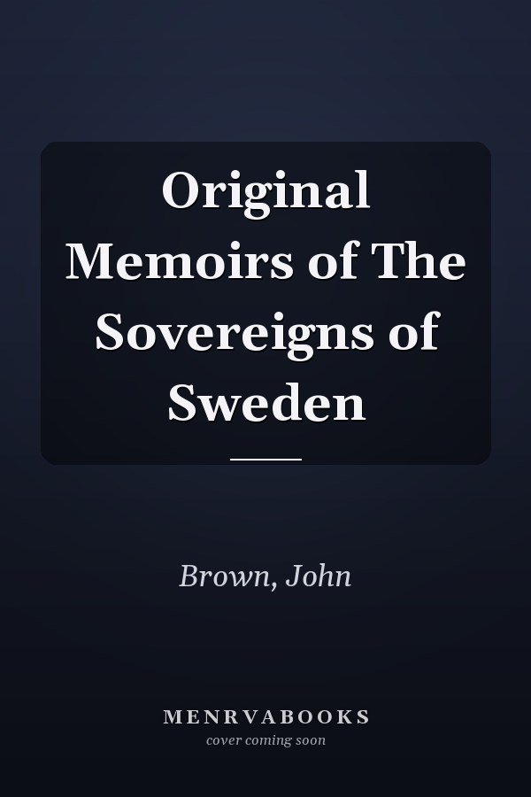 Original Memoirs of The Sovereigns of Sweden