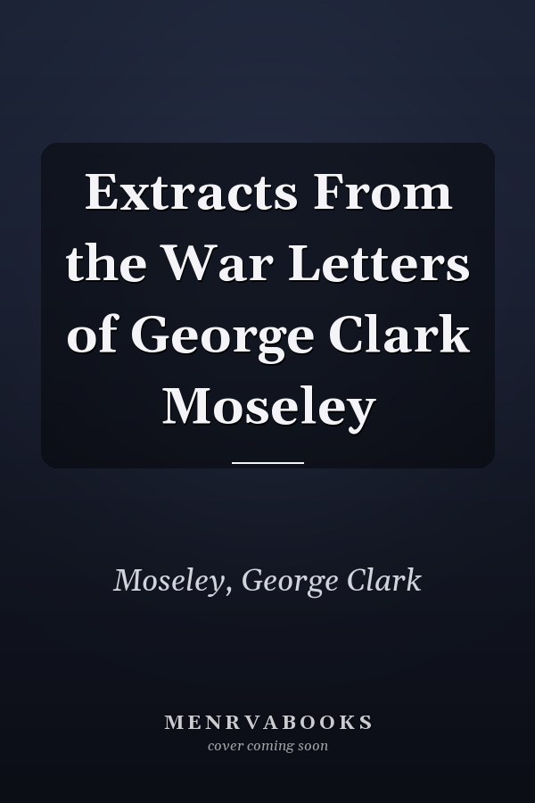 Extracts From the War Letters of George Clark Moseley