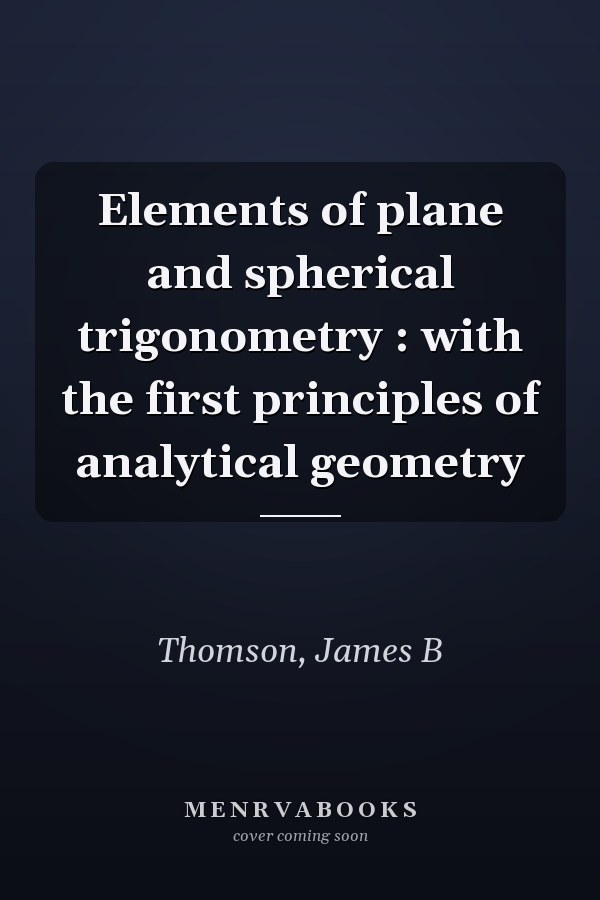 Elements of plane and spherical trigonometry : with the first principles of analytical geometry
