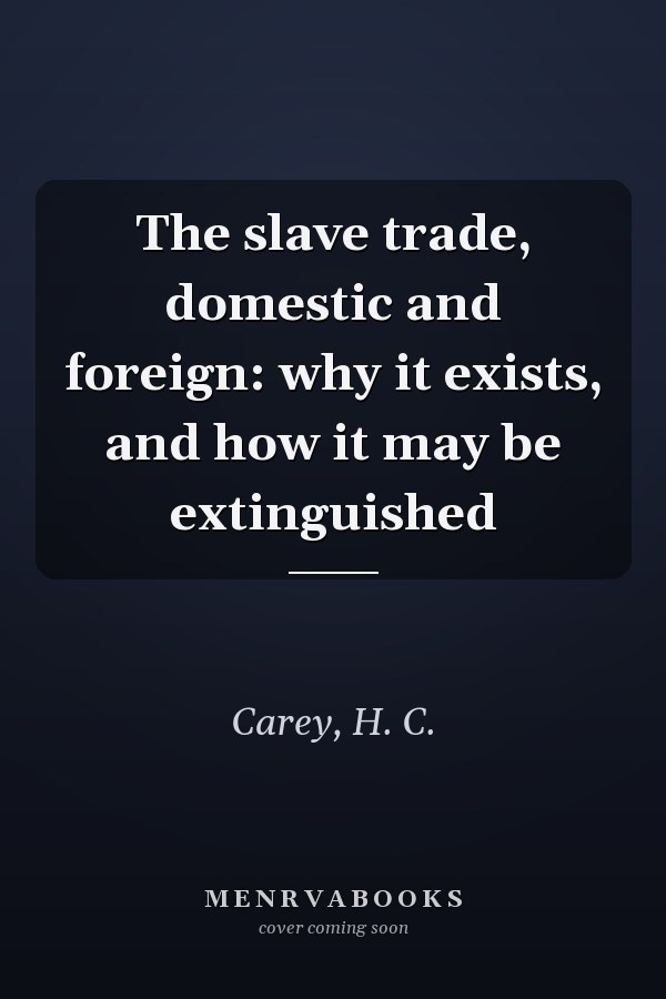The slave trade, domestic and foreign: why it exists, and how it may be extinguished