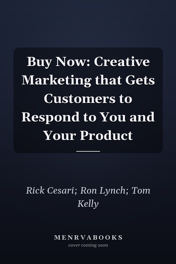 Buy Now: Creative Marketing that Gets Customers to Respond to You and Your Product