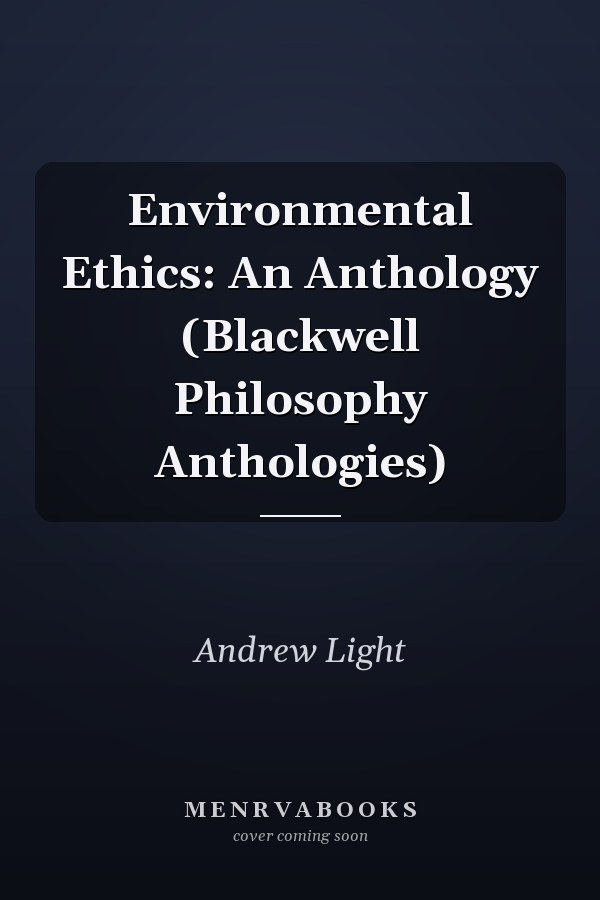Environmental Ethics: An Anthology (Blackwell Philosophy Anthologies)