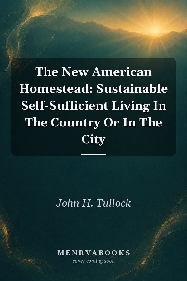 The New American Homestead Sustainable Selfsufficient Living In The Country Or In The City