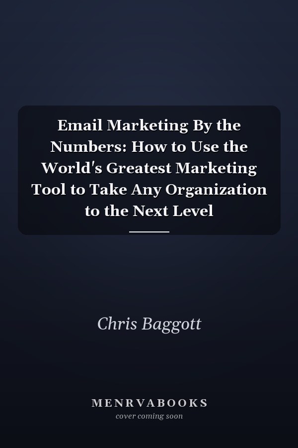Email Marketing By the Numbers: How to Use the World's Greatest Marketing Tool to Take Any Organization to the Next Level