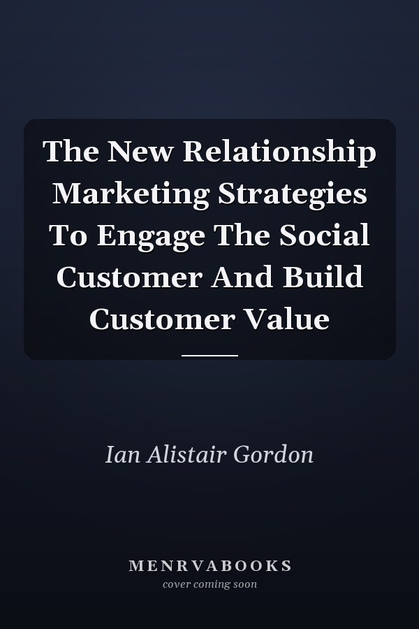 The New Relationship Marketing Strategies To Engage The Social Customer And Build Customer Value