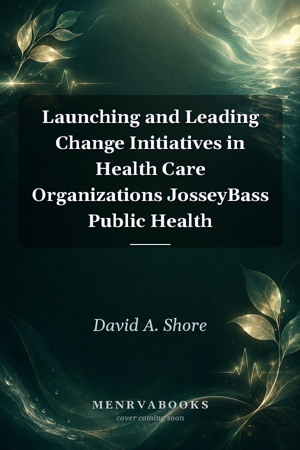 Launching and Leading Change Initiatives in Health Care Organizations
            
                JosseyBass Public Health