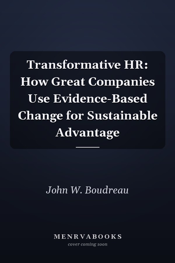 Transformative HR: How Great Companies Use Evidence-Based Change for Sustainable Advantage