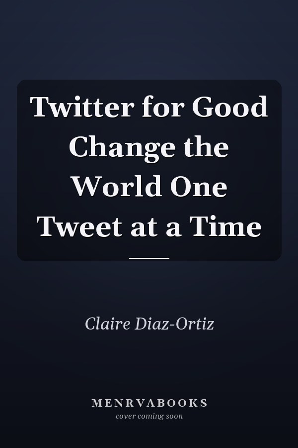 Twitter for Good Change the World One Tweet at a Time