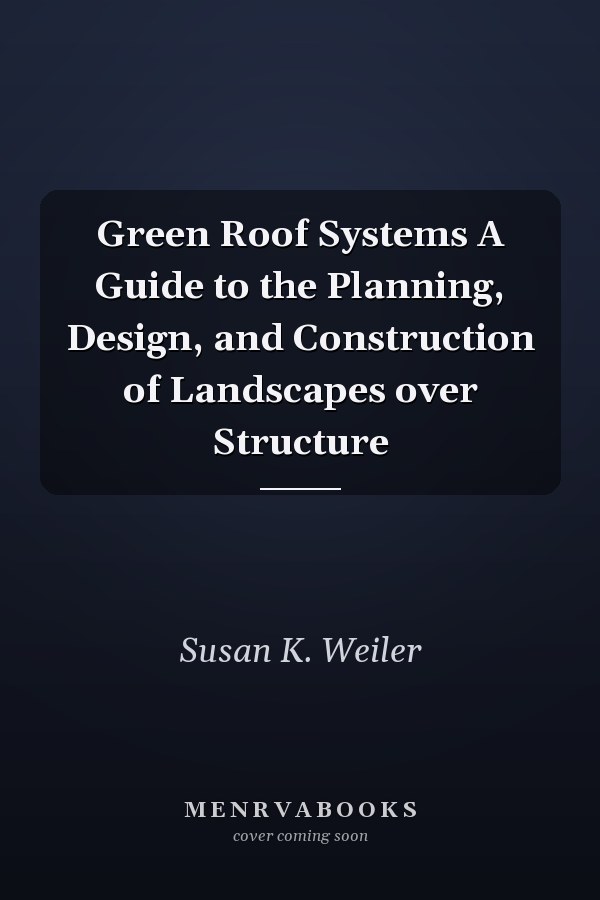 Green Roof Systems A Guide to the Planning, Design, and Construction of Landscapes over Structure