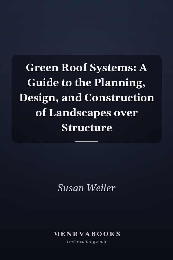 Green Roof Systems: A Guide to the Planning, Design, and Construction of Landscapes over Structure