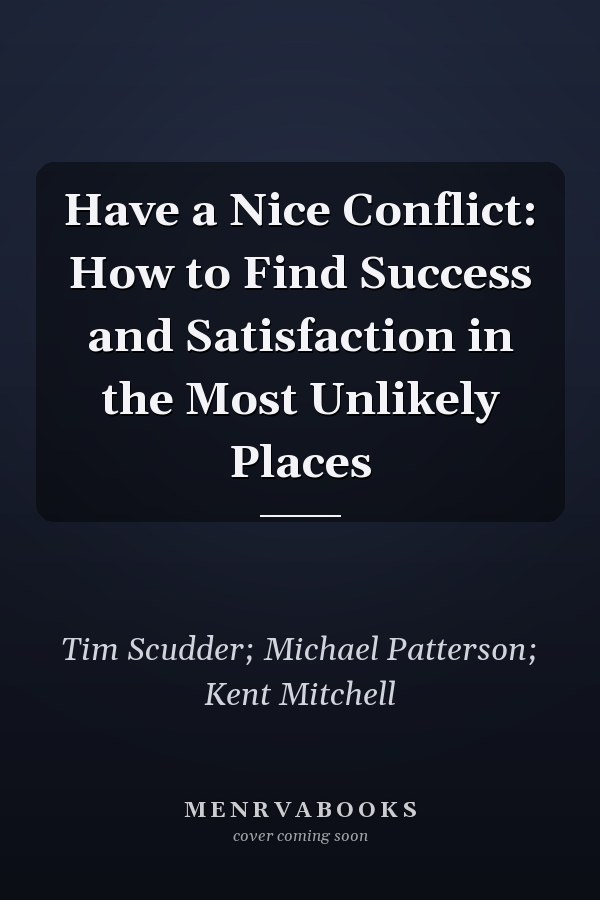 Have a Nice Conflict: How to Find Success and Satisfaction in the Most Unlikely Places