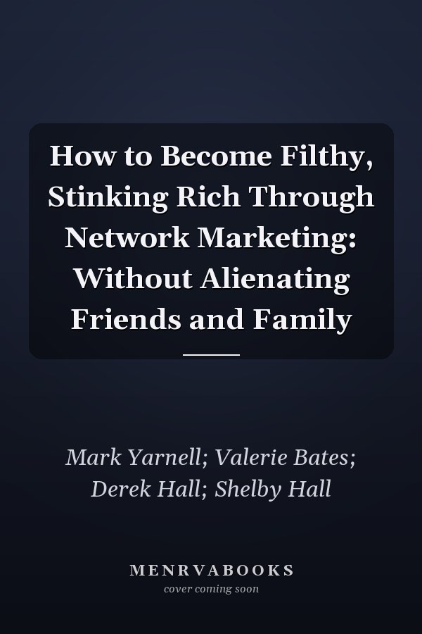 How to Become Filthy, Stinking Rich Through Network Marketing: Without Alienating Friends and Family