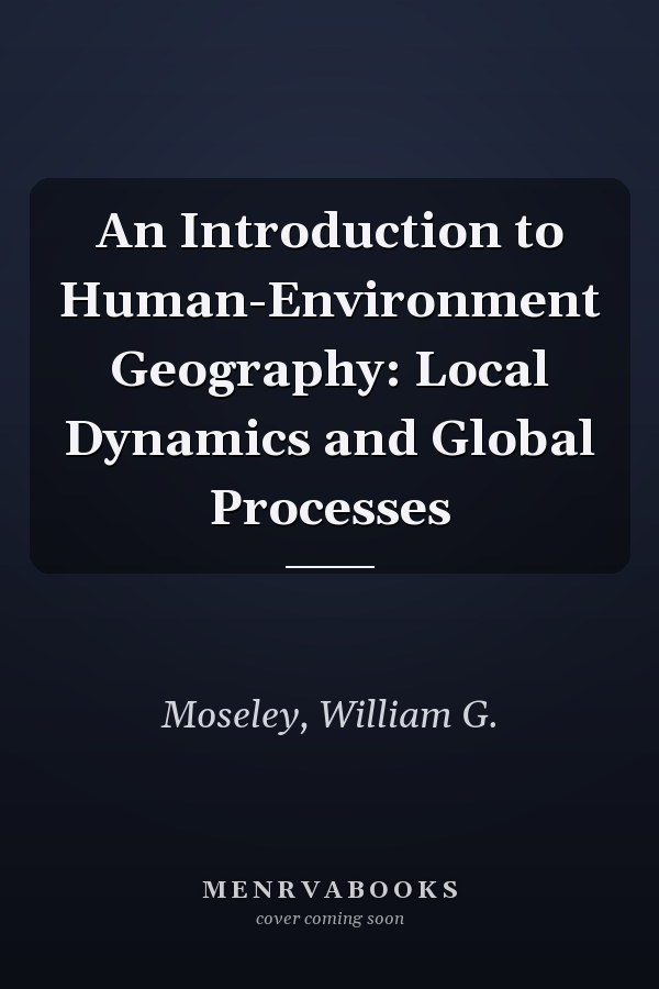 An Introduction to Human-Environment Geography: Local Dynamics and Global Processes