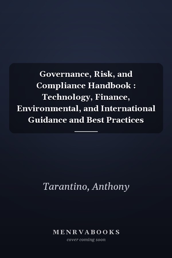 Governance, Risk, and Compliance Handbook : Technology, Finance, Environmental, and International Guidance and Best Practices