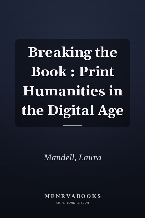 Breaking the Book : Print Humanities in the Digital Age