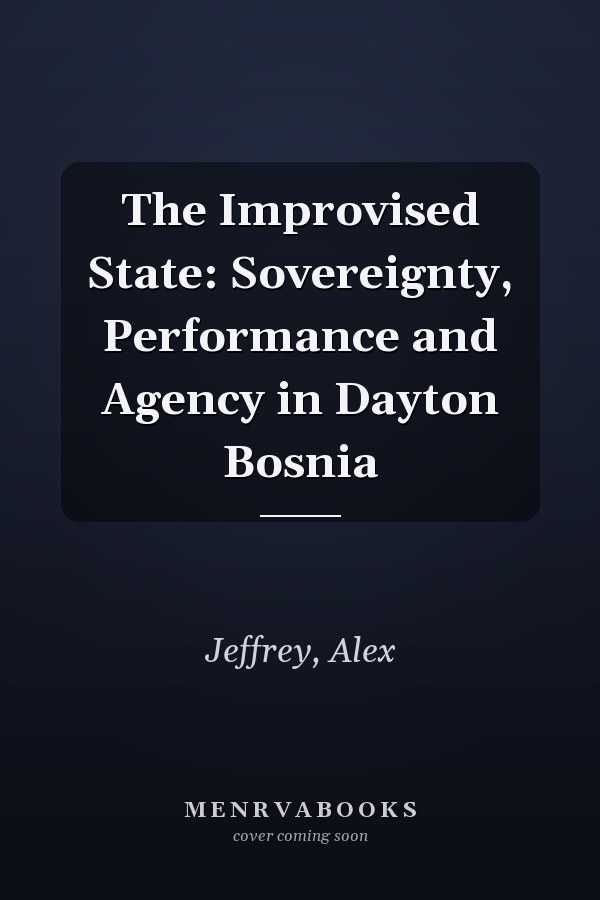 The Improvised State: Sovereignty, Performance and Agency in Dayton Bosnia