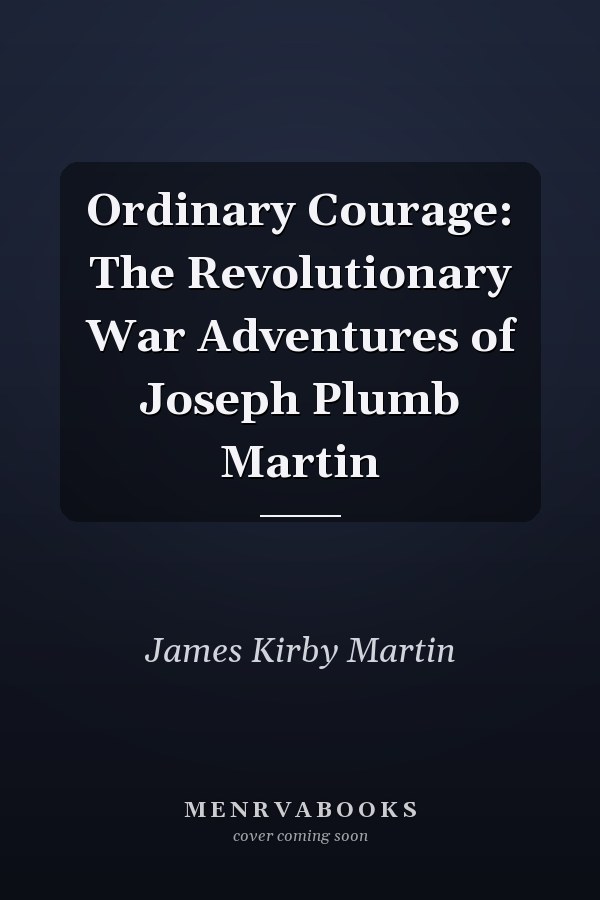 Ordinary Courage: The Revolutionary War Adventures of Joseph Plumb Martin