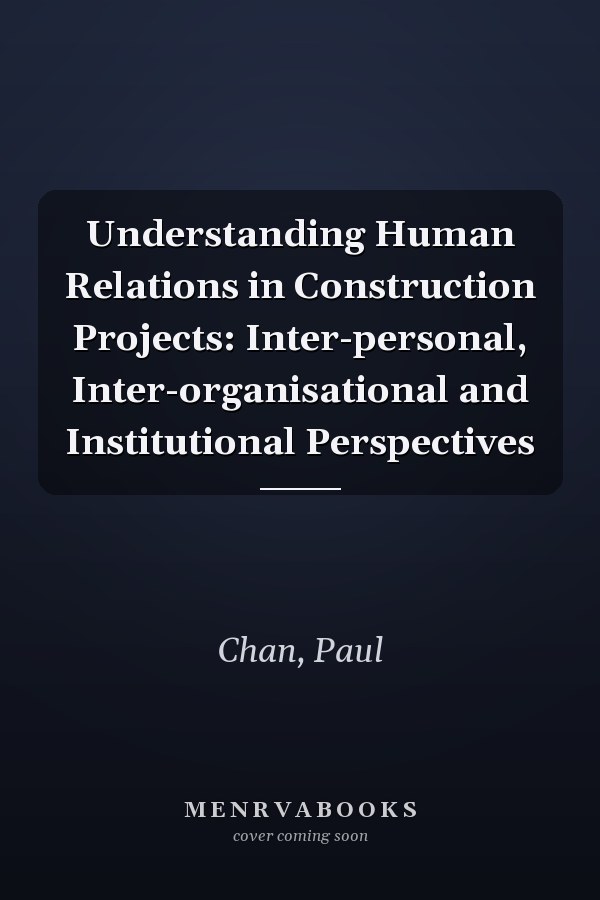 Understanding Human Relations in Construction Projects: Inter-personal, Inter-organisational and Institutional Perspectives