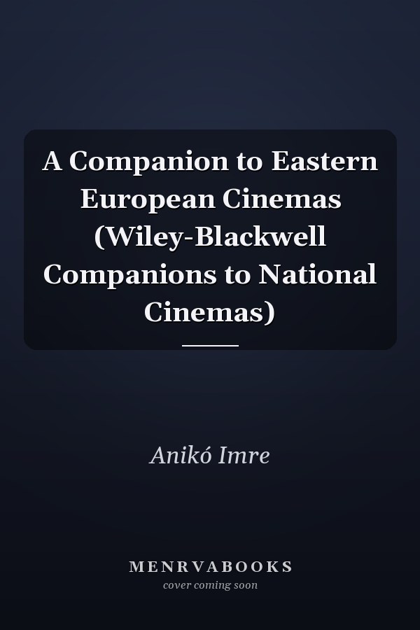 A Companion to Eastern European Cinemas (Wiley-Blackwell Companions to National Cinemas)