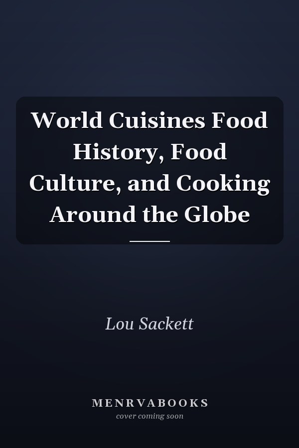 World Cuisines Food History, Food Culture, and Cooking Around the Globe