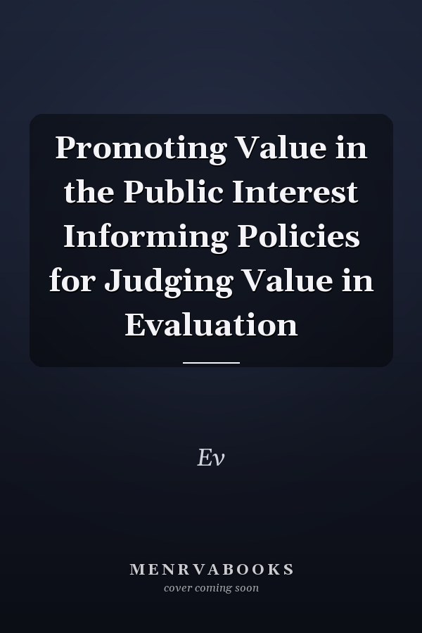 Promoting Value in the Public Interest Informing Policies for Judging Value in Evaluation