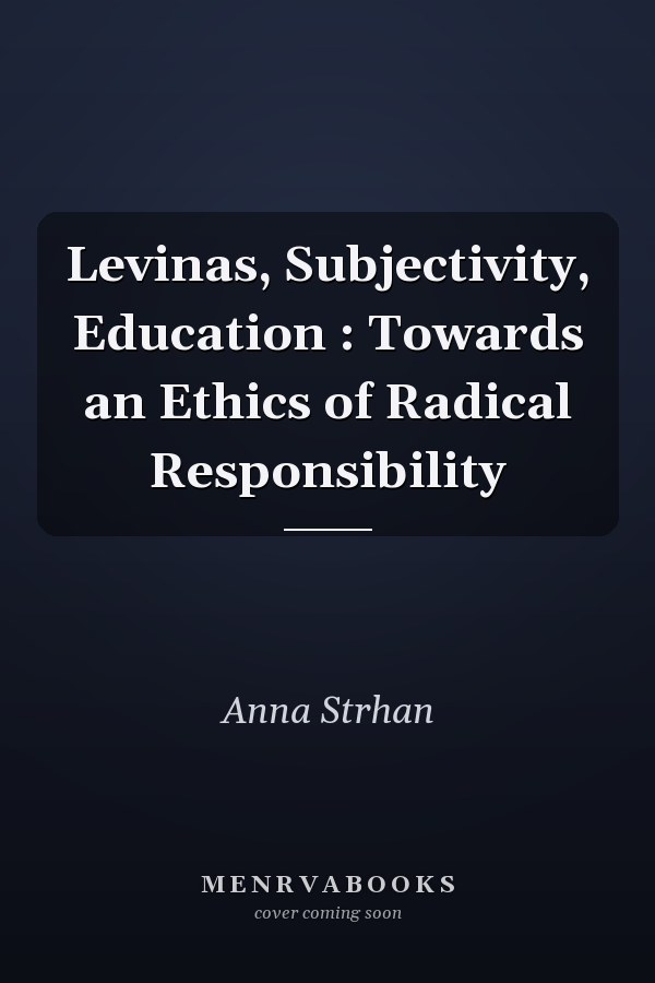 Levinas, Subjectivity, Education : Towards an Ethics of Radical Responsibility