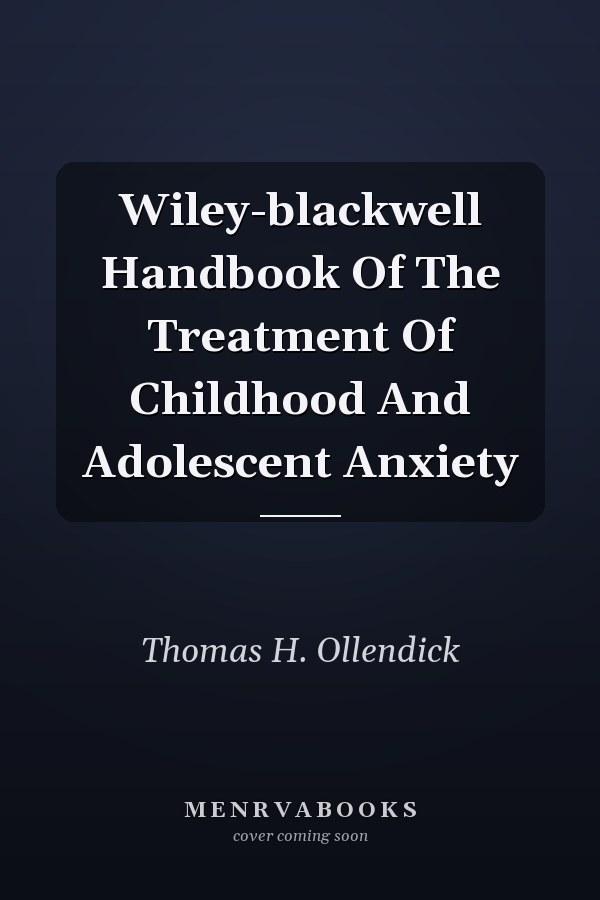 Wiley-blackwell Handbook Of The Treatment Of Childhood And Adolescent Anxiety