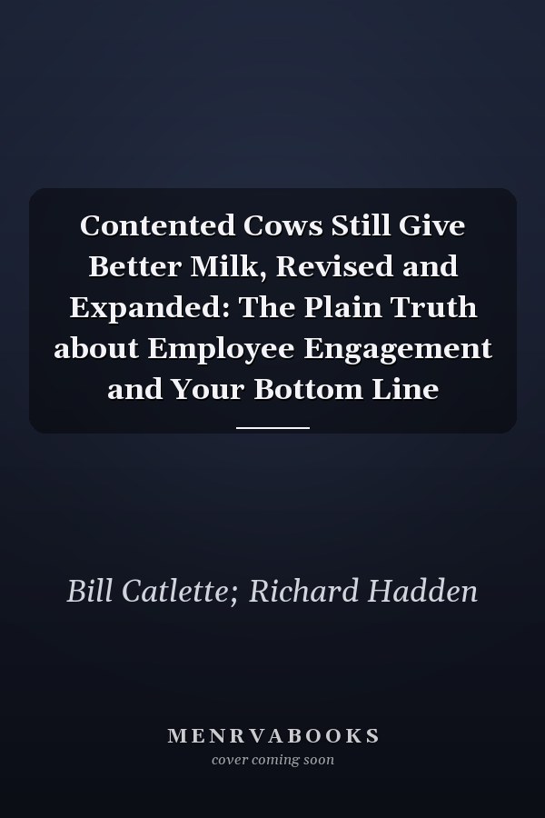 Contented Cows Still Give Better Milk, Revised and Expanded: The Plain Truth about Employee Engagement and Your Bottom Line
