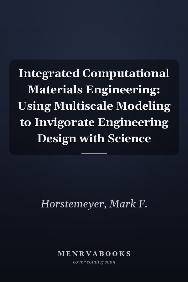 Integrated Computational Materials Engineering: Using Multiscale Modeling to Invigorate Engineering Design with Science