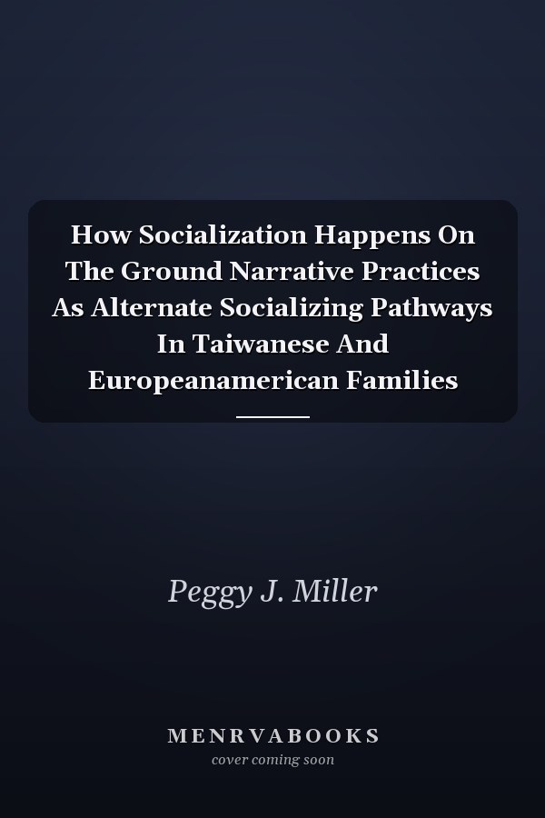 How Socialization Happens On The Ground Narrative Practices As Alternate Socializing Pathways In Taiwanese And Europeanamerican Families