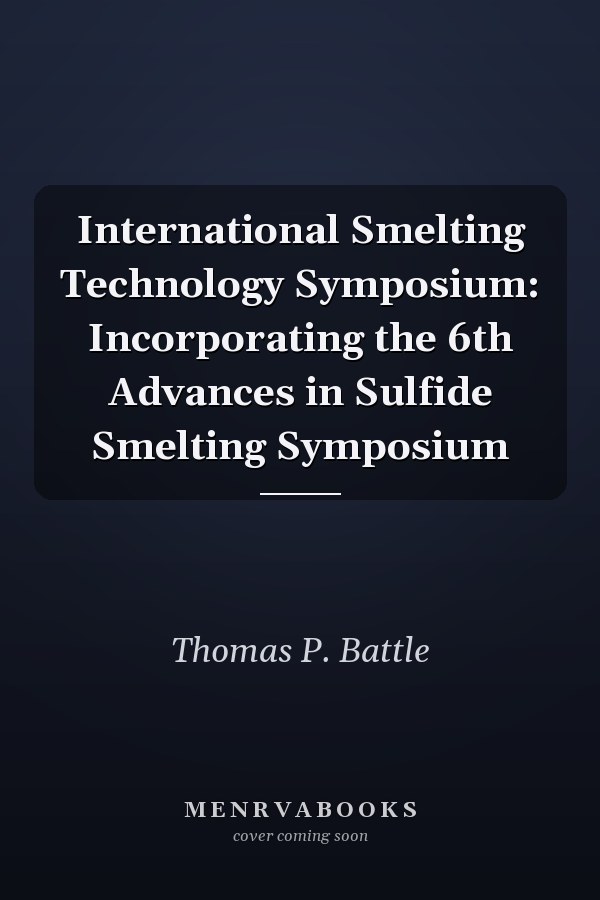 International Smelting Technology Symposium: Incorporating the 6th Advances in Sulfide Smelting Symposium