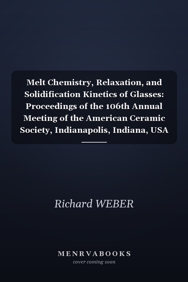 Melt Chemistry, Relaxation, and Solidification Kinetics of Glasses: Proceedings of the 106th Annual Meeting of the American Ceramic Society, Indianapolis, Indiana, USA 2004, Ceramic Transactions
