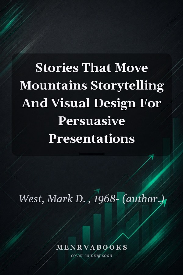 Stories That Move Mountains Storytelling And Visual Design For Persuasive Presentations