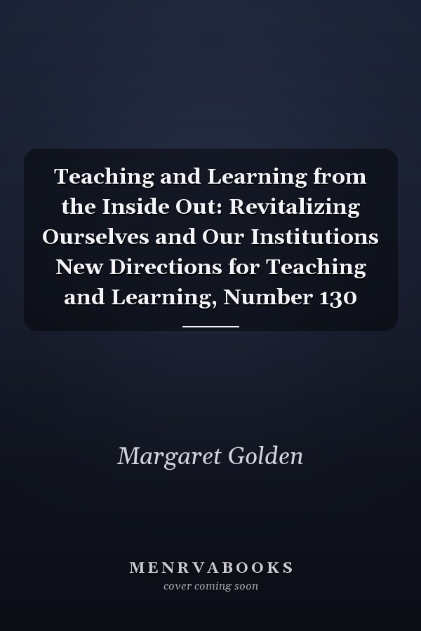 Teaching and Learning from the Inside Out: Revitalizing Ourselves and Our Institutions New Directions for Teaching and Learning, Number 130