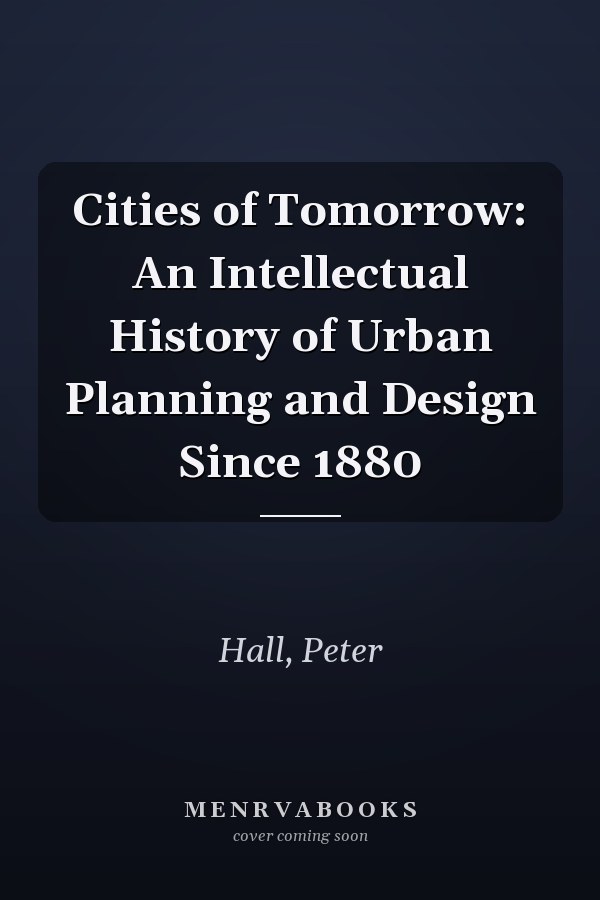 Cities of Tomorrow: An Intellectual History of Urban Planning and Design Since 1880