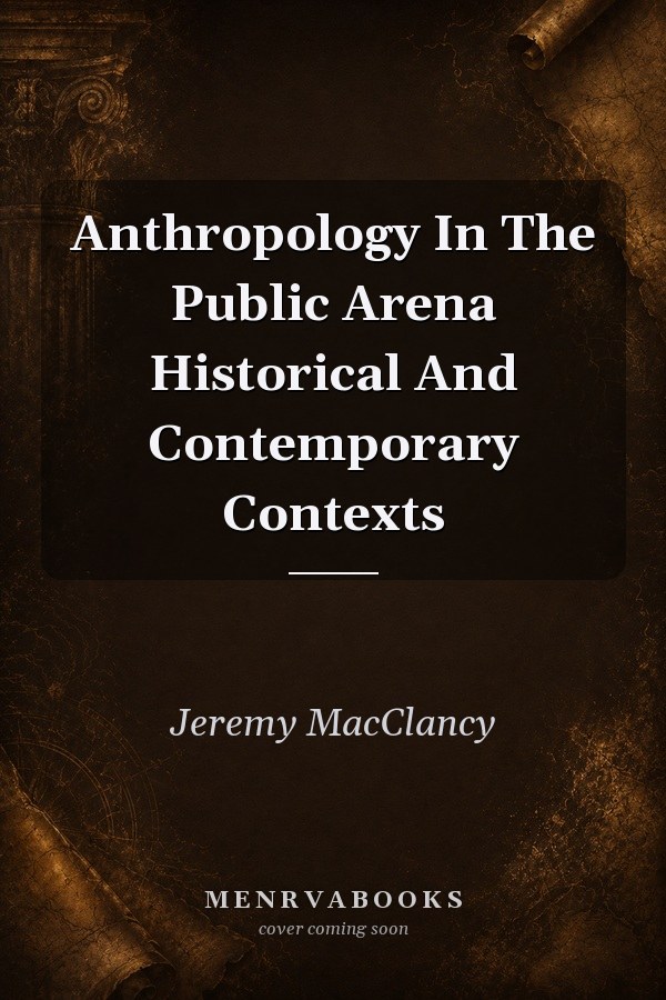 Anthropology In The Public Arena Historical And Contemporary Contexts