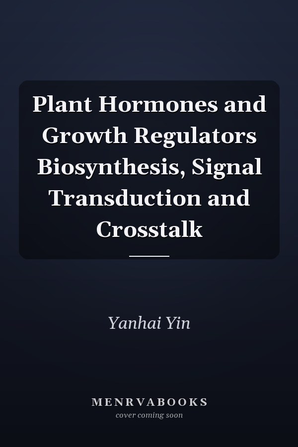 Plant Hormones and Growth Regulators Biosynthesis, Signal Transduction and Crosstalk