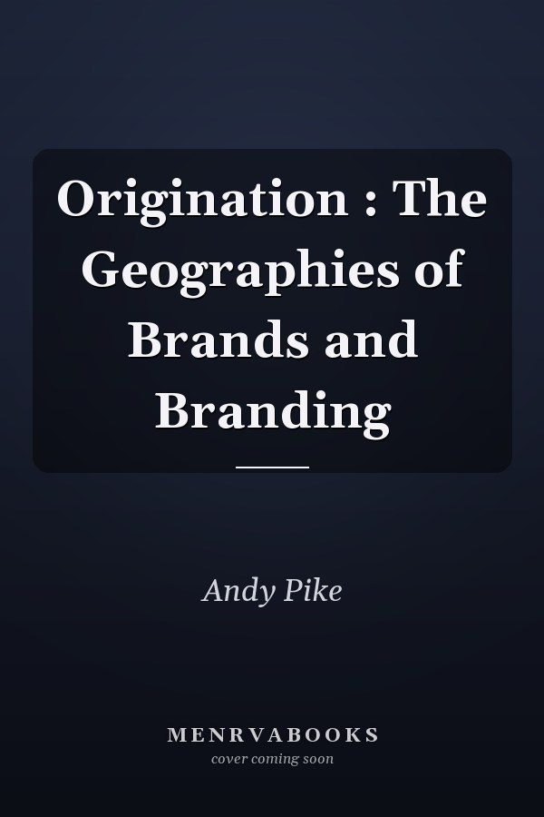 Origination : The Geographies of Brands and Branding