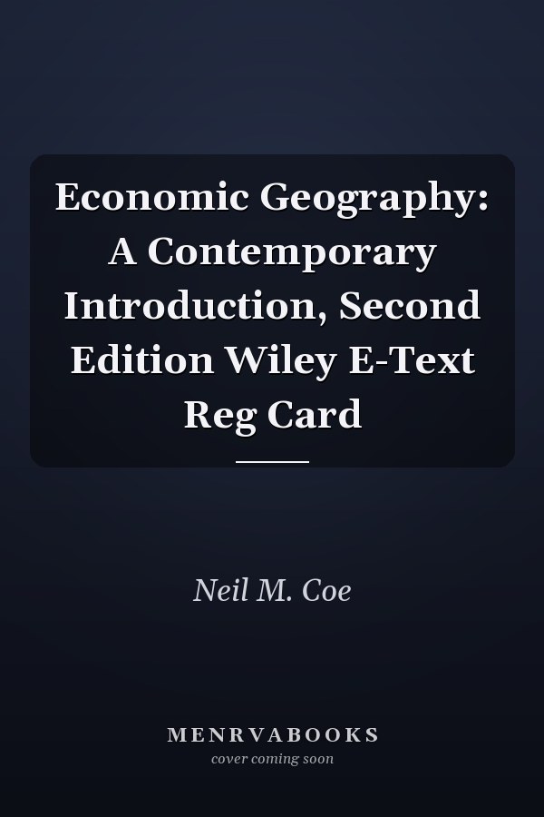Economic Geography: A Contemporary Introduction, Second Edition Wiley E-Text Reg Card
